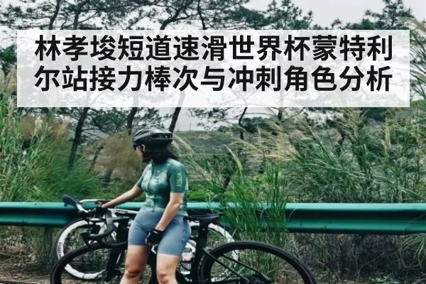 林孝埈短道速滑世界杯蒙特利尔站接力棒次与冲刺角色分析