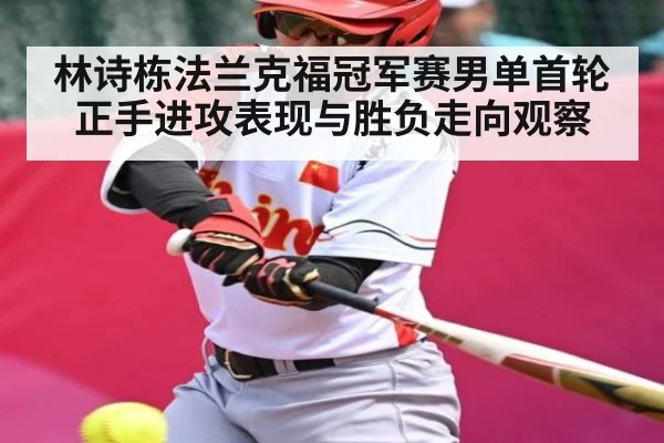 林诗栋法兰克福冠军赛男单首轮正手进攻表现与胜负走向观察
